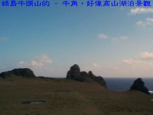 綠島牛頭山的 ~ 牛角，好像高山湖泊景觀